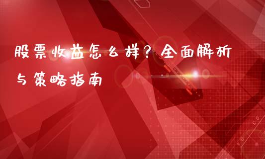 股票收益怎么样？全面解析与策略指南_https://wap.lcpcjs.com_股港行情_第1张