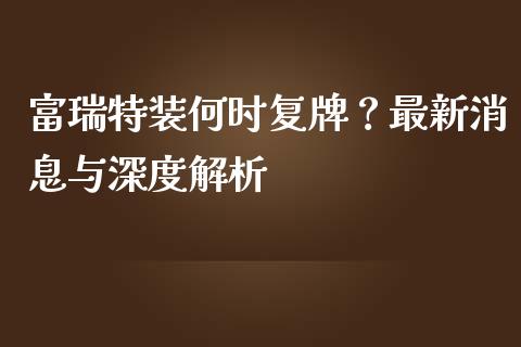 富瑞特装何时复牌？最新消息与深度解析_https://wap.lcpcjs.com_全球经济_第1张