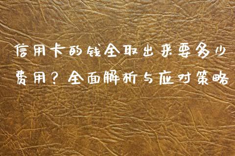 信用卡的钱全取出来要多少费用？全面解析与应对策略_https://wap.lcpcjs.com_外汇市场_第1张
