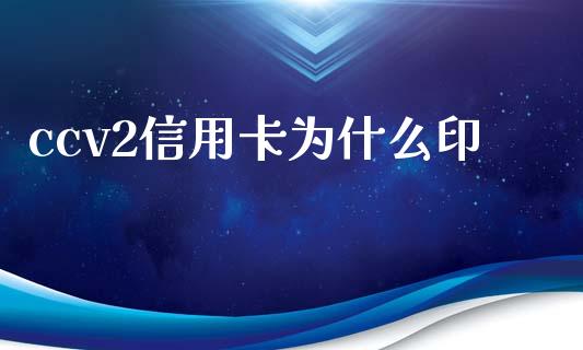 ccv2信用卡为什么印_https://wap.lcpcjs.com_外汇市场_第1张