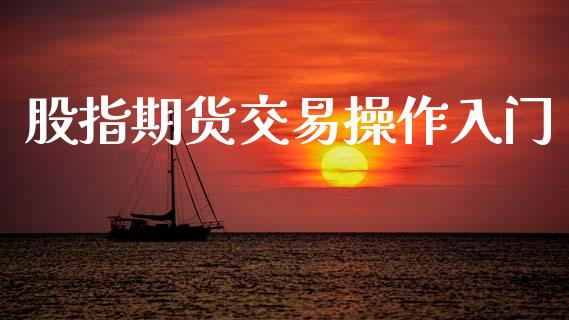 股指期货交易操作入门_https://wap.lcpcjs.com_股港行情_第1张