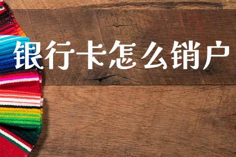 银行卡怎么销户_https://wap.lcpcjs.com_外汇市场_第1张