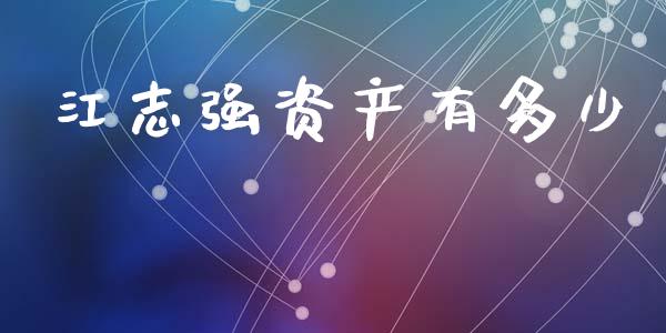 江志强资产有多少_https://wap.lcpcjs.com_全球经济_第1张