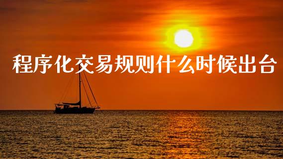 程序化交易规则什么时候出台_https://wap.lcpcjs.com_全球经济_第1张