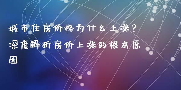 城市住房价格为什么上涨？深度解析房价上涨的根本原因_https://wap.lcpcjs.com_股港行情_第1张