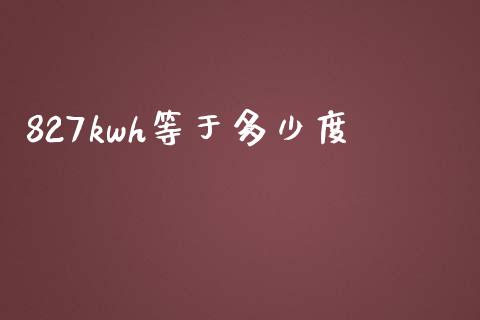 827kwh等于多少度_https://wap.lcpcjs.com_全球经济_第1张