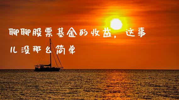 聊聊股票基金的收益，这事儿没那么简单_https://wap.lcpcjs.com_全球经济_第1张