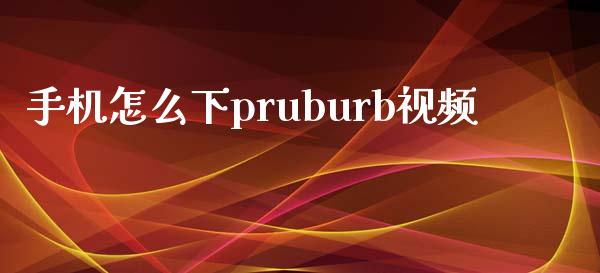 手机怎么下pruburb视频_https://wap.lcpcjs.com_全球经济_第1张