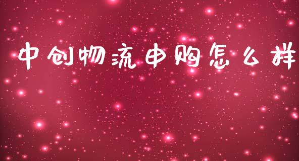 中创物流申购怎么样_https://wap.lcpcjs.com_外汇市场_第1张