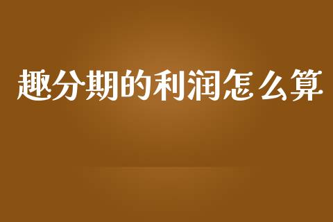 趣分期的利润怎么算_https://wap.lcpcjs.com_外汇市场_第1张