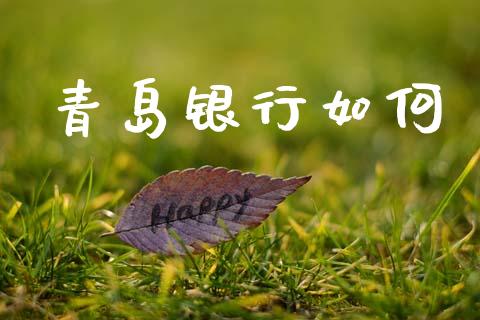 青岛银行如何_https://wap.lcpcjs.com_外汇市场_第1张