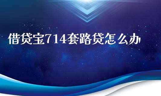 借贷宝714套路贷怎么办_https://wap.lcpcjs.com_美股行情_第1张