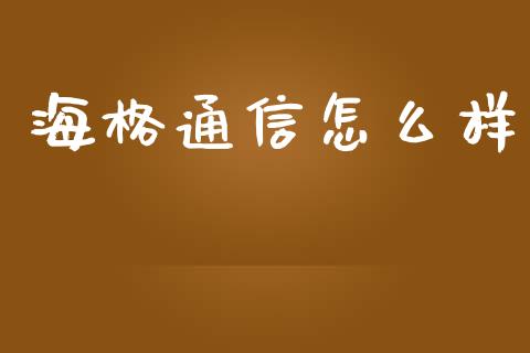 海格通信怎么样_https://wap.lcpcjs.com_美股行情_第1张