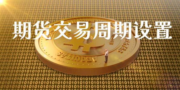 期货交易周期设置_https://wap.lcpcjs.com_外汇市场_第1张