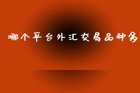 哪个平台外汇交易品种多_https://wap.lcpcjs.com_全球经济_第1张