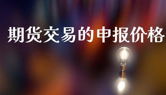 期货交易的申报价格_https://wap.lcpcjs.com_美股行情_第1张