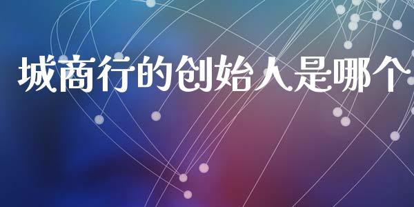 城商行的创始人是哪个_https://wap.lcpcjs.com_全球经济_第1张