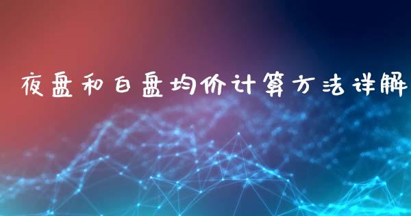 夜盘和白盘均价计算方法详解_https://wap.lcpcjs.com_股港行情_第1张