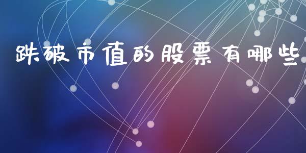 跌破市值的股票有哪些_https://wap.lcpcjs.com_美股行情_第1张