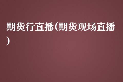 期货行直播(期货现场直播)_股港行情_第1张_全球经济_美股行情_外汇市场_股港行情 期货行直播(期货现场直播)_https://wap.lcpcjs.com_股港行情_第1张