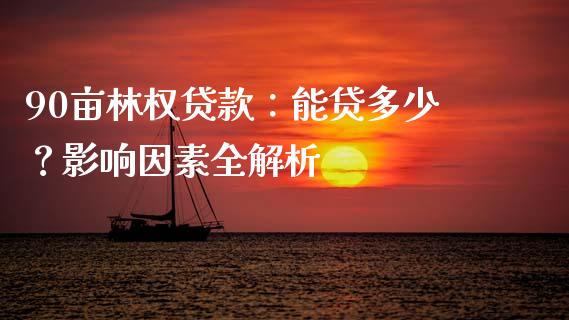 90亩林权贷款：能贷多少？影响因素全解析_https://wap.lcpcjs.com_外汇市场_第1张