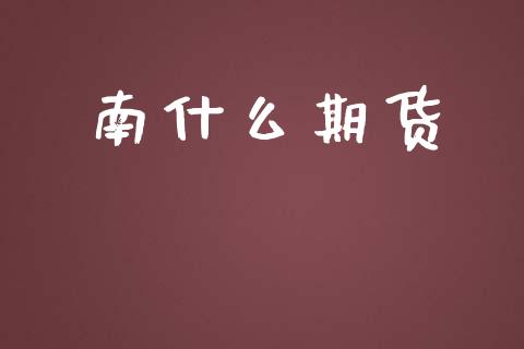 南什么期货_https://wap.lcpcjs.com_股港行情_第1张