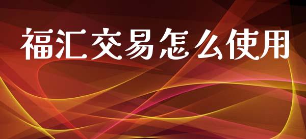 福汇交易怎么使用_https://wap.lcpcjs.com_股港行情_第1张