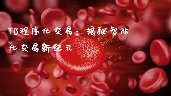 TB程序化交易:揭秘智能化交易新纪元_美股行情_第1张_全球经济_美股行情_外汇市场_股港行情 TB程序化交易:揭秘智能化交易新纪元_https://wap.lcpcjs.com_美股行情_第1张