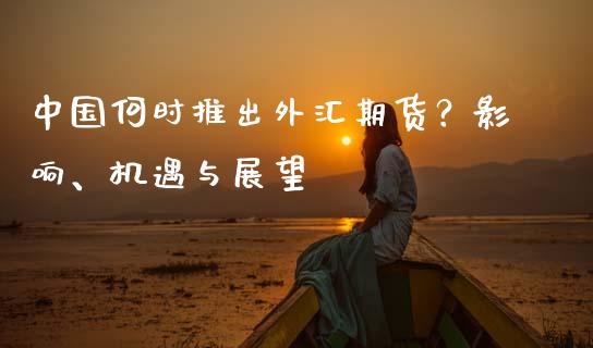 中国何时推出外汇期货？影响、机遇与展望_https://wap.lcpcjs.com_股港行情_第1张