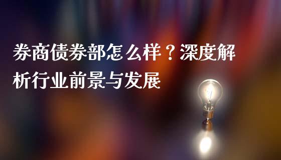 券商债券部怎么样?深度解析行业前景与发展_股港行情_第1张_全球经济_美股行情_外汇市场_股港行情 券商债券部怎么样?深度解析行业前景与发展_https://wap.lcpcjs.com_股港行情_第1张