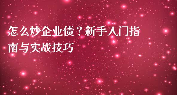 怎么炒企业债？新手入门指南与实战技巧_https://wap.lcpcjs.com_外汇市场_第1张