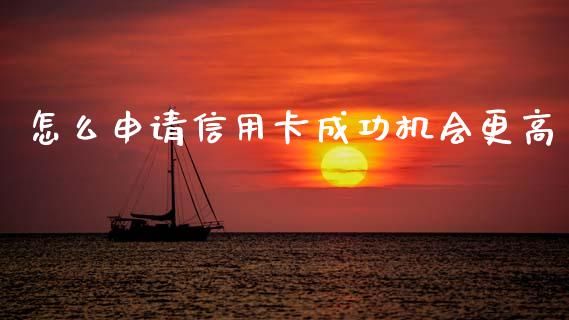 怎么申请信用卡成功机会更高_https://wap.lcpcjs.com_股港行情_第1张