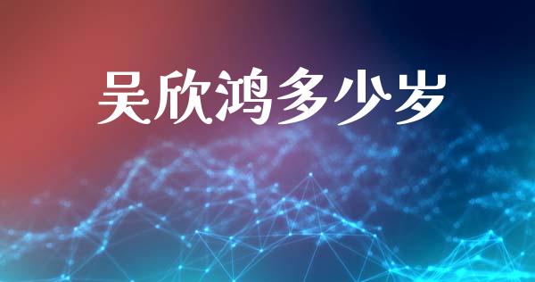 吴欣鸿多少岁_https://wap.lcpcjs.com_股港行情_第1张