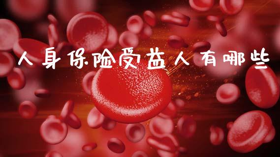 人身保险受益人有哪些_https://wap.lcpcjs.com_美股行情_第1张