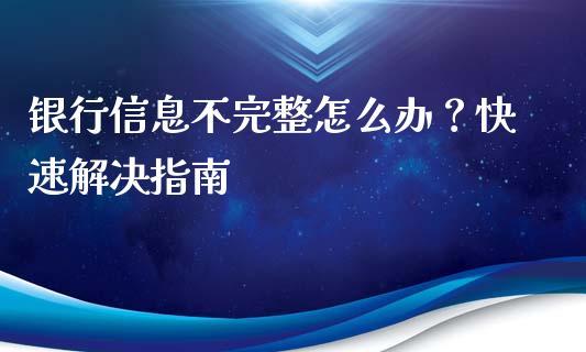 银行信息不完整怎么办?快速解决指南_股港行情_第1张_全球经济_美股行情_外汇市场_股港行情 银行信息不完整怎么办?快速解决指南_https://wap.lcpcjs.com_股港行情_第1张