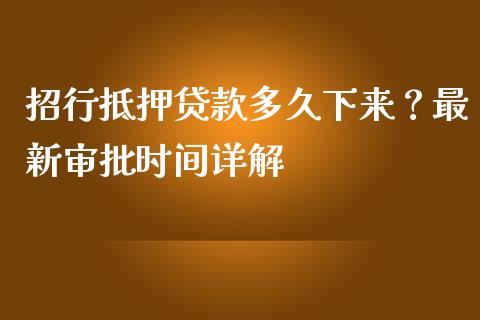 招行抵押贷款多久下来?最新审批时间详解_全球经济_第1张_全球经济_美股行情_外汇市场_股港行情 招行抵押贷款多久下来?最新审批时间详解_https://wap.lcpcjs.com_全球经济_第1张