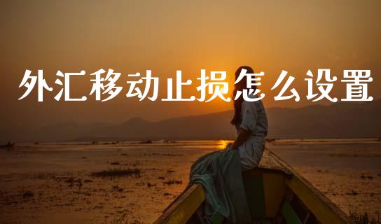 外汇移动止损怎么设置_https://wap.lcpcjs.com_股港行情_第1张