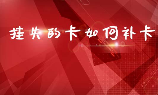 挂失的卡如何补卡_https://wap.lcpcjs.com_美股行情_第1张