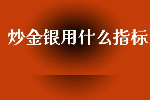 炒金银用什么指标_https://wap.lcpcjs.com_美股行情_第1张