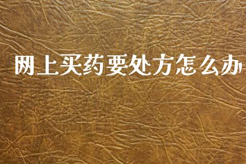 网上买药要处方怎么办_https://wap.lcpcjs.com_美股行情_第1张