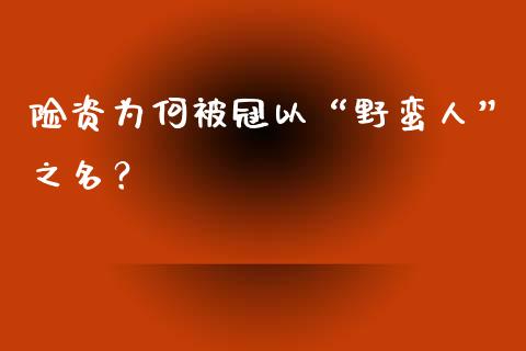 险资为何被冠以“野蛮人”之名？_https://wap.lcpcjs.com_全球经济_第1张