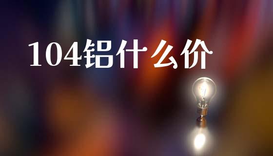 104铝什么价_https://wap.lcpcjs.com_美股行情_第1张