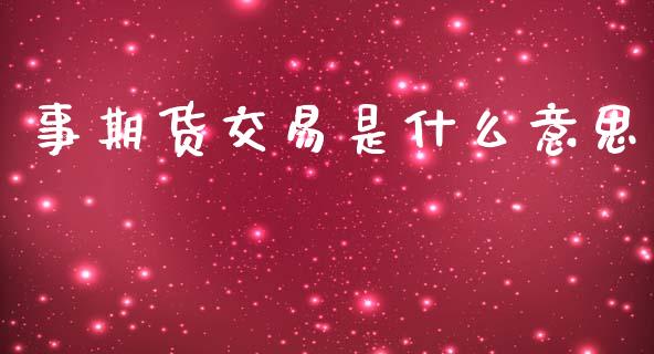 事期货交易是什么意思_https://wap.lcpcjs.com_美股行情_第1张