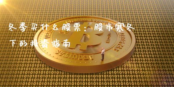 冬季买什么股票：股市寒冬下的投资指南_https://wap.lcpcjs.com_股港行情_第1张