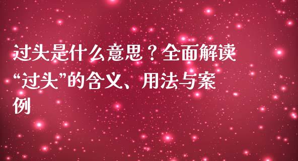 过头是什么意思？全面解读“过头”的含义、用法与案例_https://wap.lcpcjs.com_全球经济_第1张