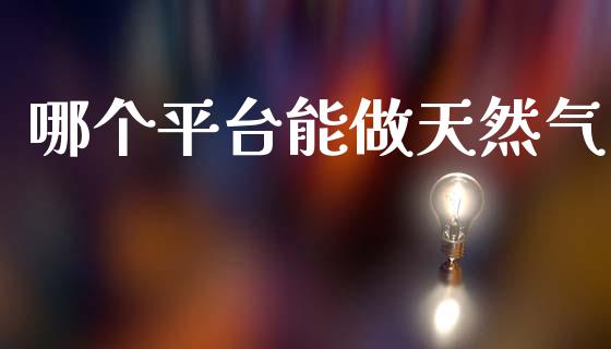 哪个平台能做天然气_https://wap.lcpcjs.com_股港行情_第1张