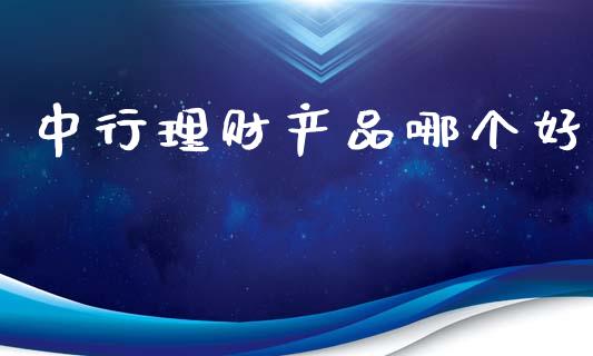 中行理财产品哪个好_https://wap.lcpcjs.com_股港行情_第1张