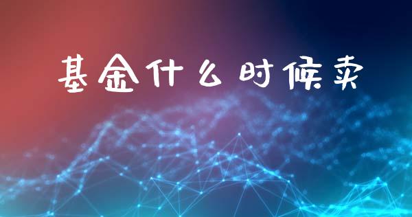 基金什么时候卖_https://wap.lcpcjs.com_外汇市场_第1张