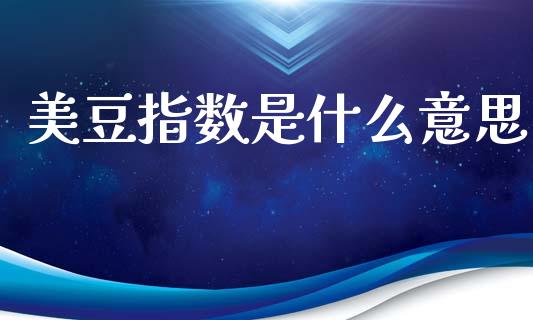 美豆指数是什么意思_https://wap.lcpcjs.com_股港行情_第1张