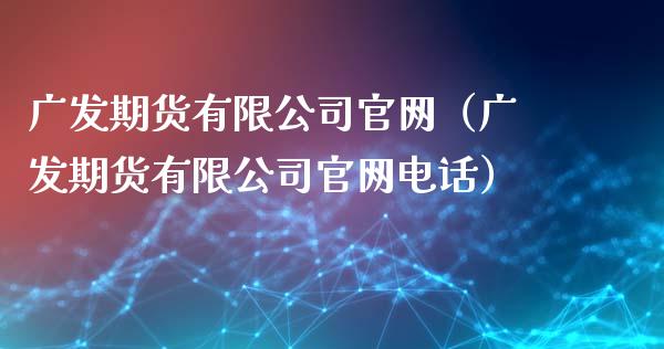 广发期货有限公司官网（广发期货有限公司官网电话）_https://wap.lcpcjs.com_股港行情_第1张